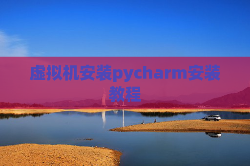 虚拟机安装pycharm安装教程